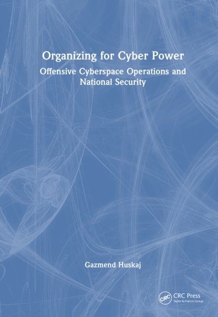 Organizing for Cyber Power - Offensive Cyberspace Operations and National Security