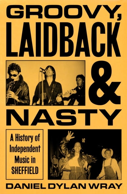 Groovy, Laidback and Nasty - A History of Independent Music in Sheffield