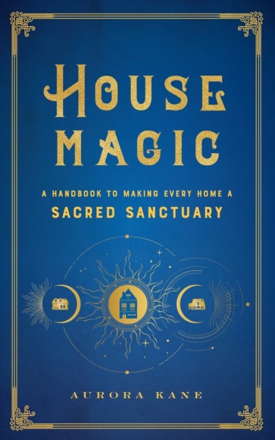 House Magic - A Handbook to Making Every Home a Sacred Sanctuary