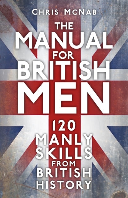 The Manual for British Men - 120 Manly Skills from British History