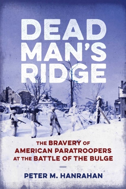 Dead Man's Ridge - The Bravery of American Paratroopers at the Battle of the Bulge