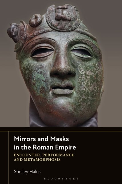 Mirrors and Masks in the Roman Empire - Encounter, Performance and Metamorphosis