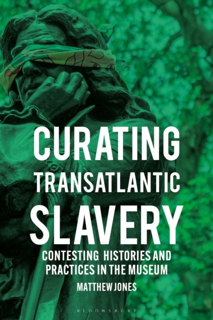 Curating Transatlantic Slavery - Contesting Histories and Practices in the Museum