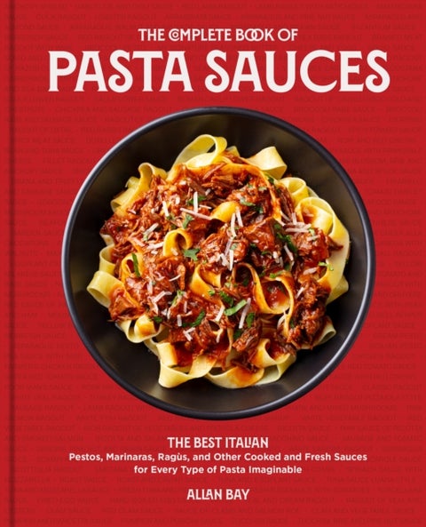The Complete Book of Pasta Sauces - The Best Italian Pestos, Marinaras, Ragus, and Other Cooked and Fresh Sauces for Every Type of Pasta Imaginable