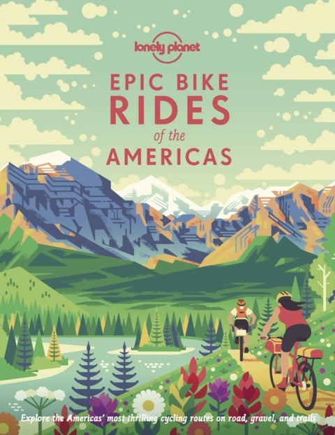 Lonely Planet Epic Bike Rides of the Americas - 200 Amazing Cycling Routes , Maps & Travel Tips , Easy & Challenging Adventures , Stunning Photography