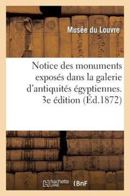 Notice Des Monuments Exposes Dans La Galerie d'Antiquites Egyptiennes, Salle Du Rez-De-Chaussee - Et Palier de l'Escalier Sud-Est Au Musee Du Louvre. 3e Edition