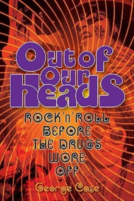 George Case - Out Of Our Heads - Rock 'n' Roll Before The Drugs Wore Off