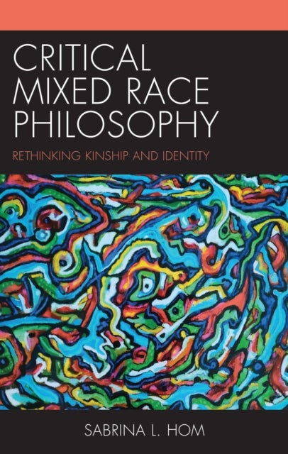 Critical Mixed Race Philosophy - Rethinking Kinship and Identity