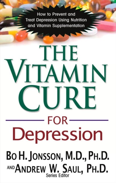 The Vitamin Cure for Depression - How to Prevent and Treat Depression Using Nutrition and Vitamin Supplementation