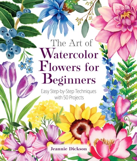 The Art of Watercolor Flowers for Beginners - Easy Step-by-Step Techniques with 50 Projects