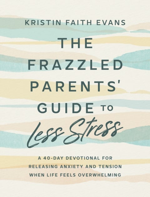 The Frazzled Parents' Guide to Less Stress - A 40-Day Devotional for Releasing Anxiety and Tension When Life Feels Overwhelming