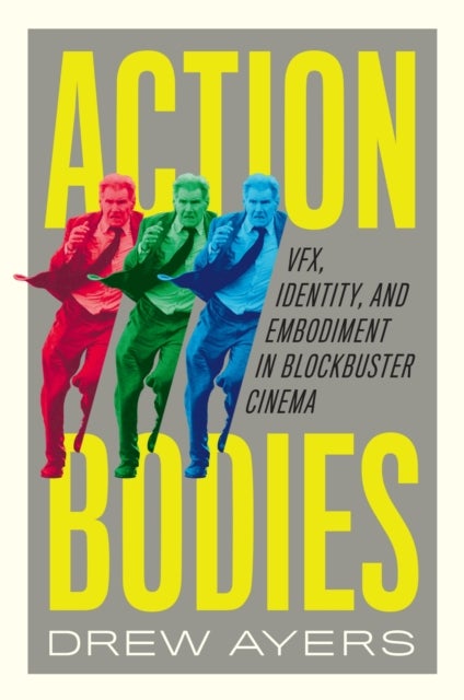 Action Bodies - VFX, Identity, and Embodiment in Blockbuster Cinema