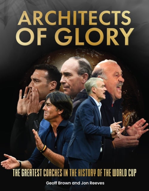 Architects of Glory - The Greatest Coaches in the History of the World Cup - The Greatest Coaches in the History of the World Cup