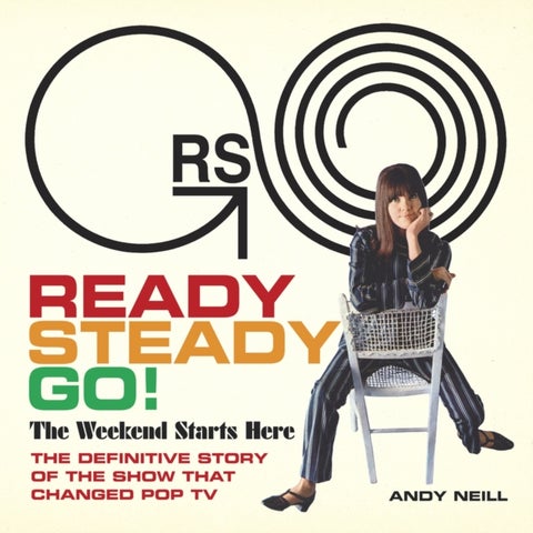 Ready Steady Go! - The Weekend Starts Here: The Definitive Story of the Show That Changed Pop TV