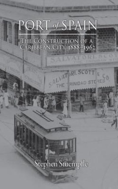 Port of Spain - The Construction of a Caribbean City, 1888–1962