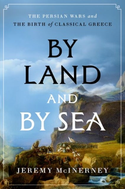 By Land and by Sea - The Persian Wars and the Birth of Classical Greece