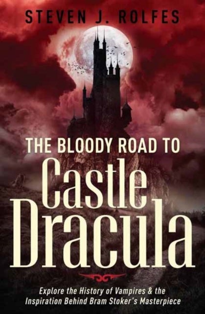 The Bloody Road to Castle Dracula - Explore the History of Vampires & the Inspiration Behind Bram Stoker's Masterpiece