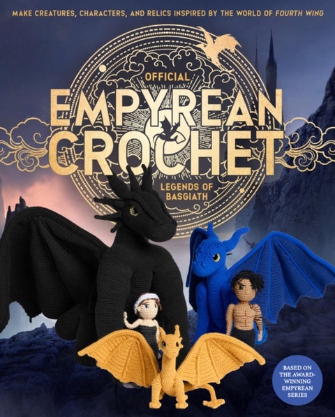 Official Empyrean Crochet: Legends of Basgiath - Make Creatures, Characters, and Relics Inspired by the World of Fourth Wing - Based on the Award-Winning Empyrean Series
