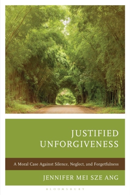 Justified Unforgiveness - A Moral Case Against Silence, Neglect, and Forgetfulness