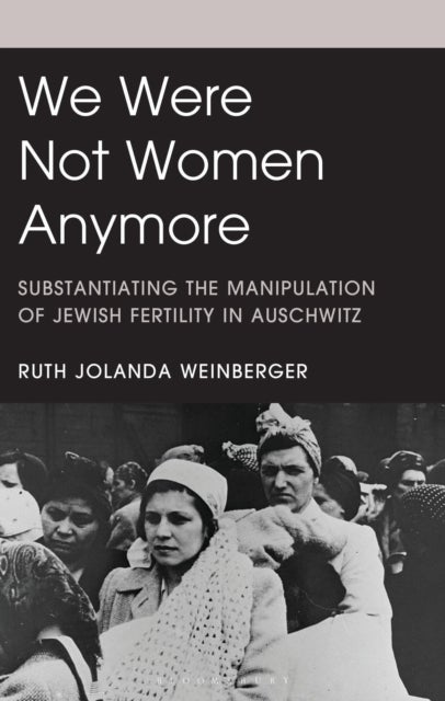 We Were Not Women Anymore - Substantiating the Manipulation of Jewish Fertility in Auschwitz