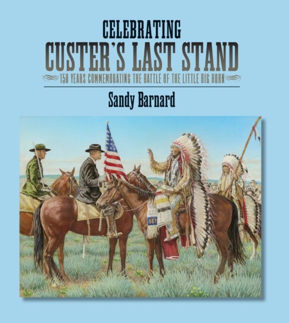 Celebrating Custer's Last Stand - 150 Years Commemorating the Battle of the Little Big Horn