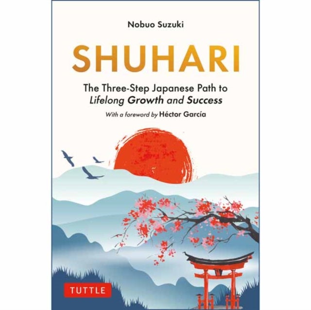 Shuhari - The Three-Step Japanese Path to Lifelong Growth and Success