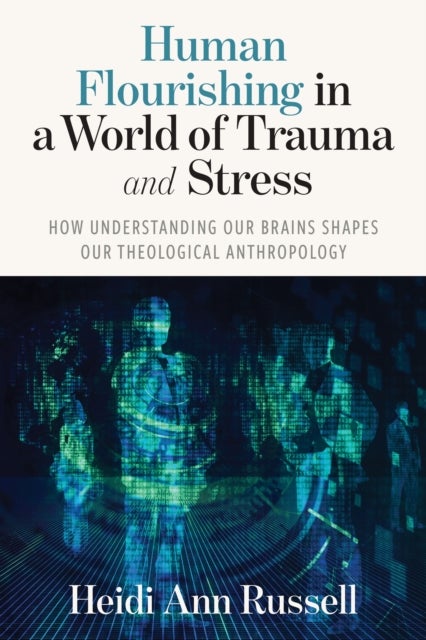 Human Flourishing in a World of Trauma and Stress - How Understanding Our Brains Shapes Our Theological Anthropology