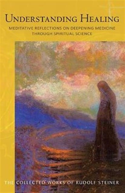 Understanding Healing - Meditative Reflections on Deepening Medicine through Spiritual Science
