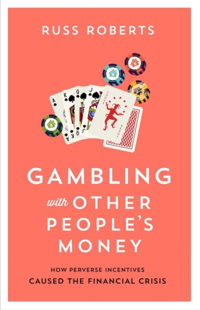 Gambling with Other People’s Money - How Perverse Incentives Caused the Financial Crisis