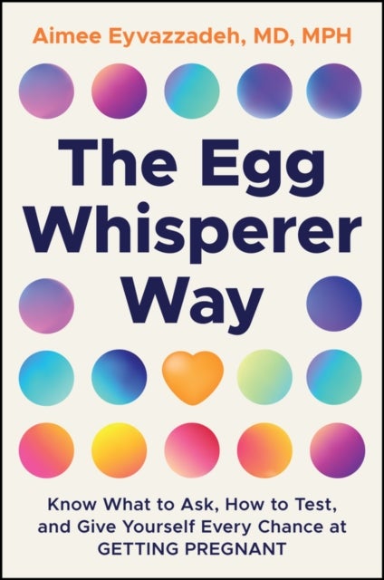 The Egg Whisperer Way - Know What to Ask, How to Test, and Give Yourself Every Chance at Getting Pregnant