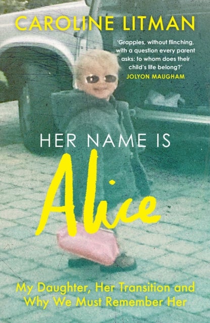 HER NAME IS ALICE PB - My Daughter, Her Transition and Why We Must Remember Her