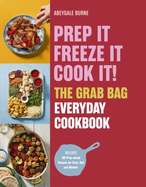 Prep it, Freeze it, Cook it! The Grab Bag Everyday Cookbook