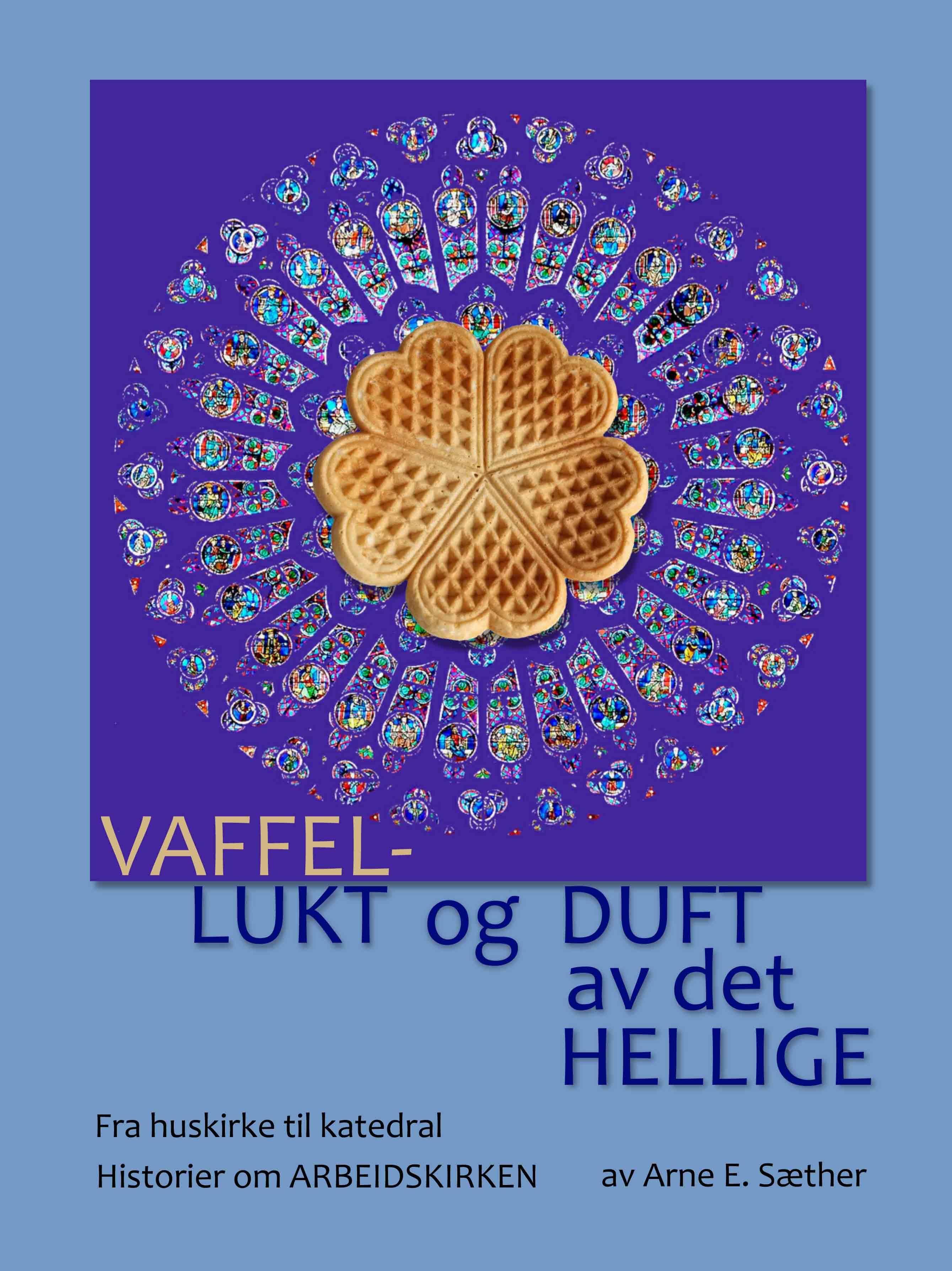 Vaffellukt og duft av det hellige - fra huskirke til katedral : historier om arbeidskirken