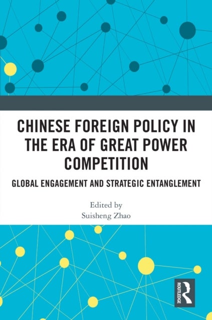 Chinese Foreign Policy in the Era of Great Power Competition - Global Engagement and Strategic Entanglement
