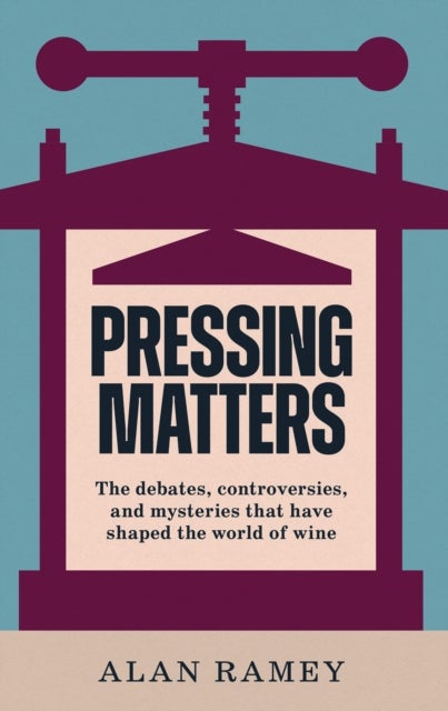 Pressing Matters - The Debates, Controversies and Mysteries that have Shaped the World of Wine