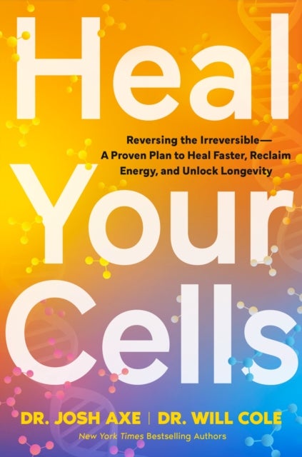 Heal Your Cells - Reversing the Irreversible – A Proven Plan to Heal Faster, Reclaim Energy, and Unlock Longevity