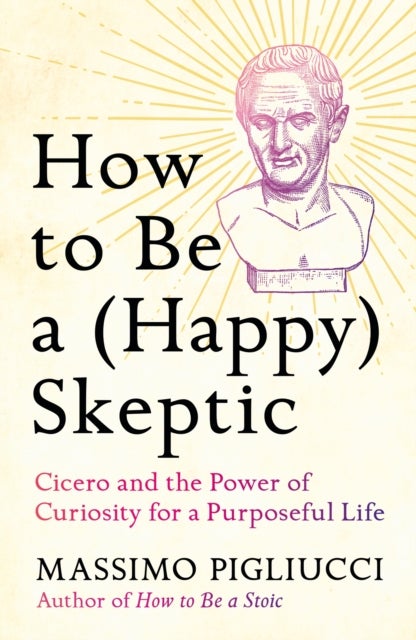 How to Be a (Happy) Skeptic - Cicero and the Power of Curiosity for a Purposeful Life