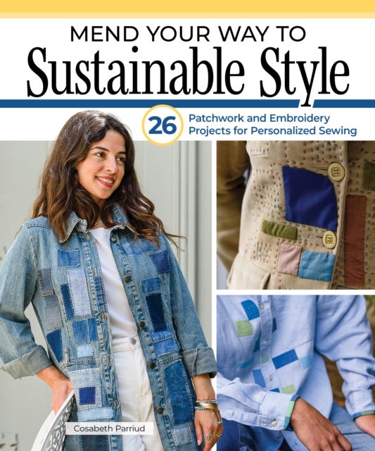 Mend Your Way to Sustainable Style - 26 Patchwork and Embroidery Projects for Personalized Sewing