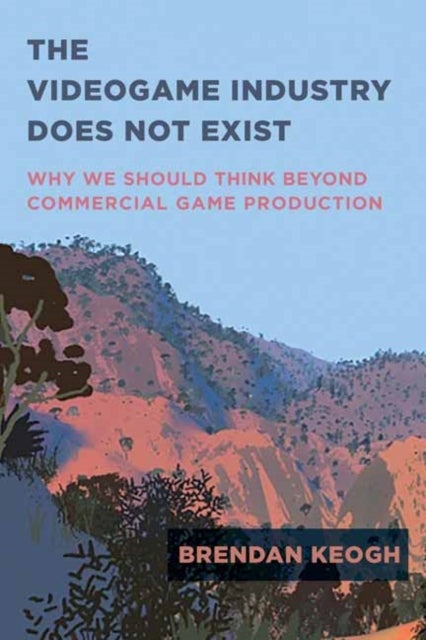 The Videogame Industry Does Not Exist - Why We Should Think Beyond Commercial Game Production