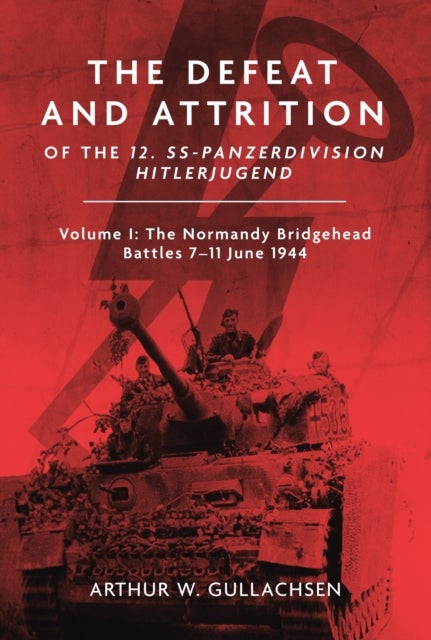 The The Defeat and Attrition of the 12. SS-Panzerdivision Hitlerjugend - Volume I: The Normandy Bridgehead Battles 7–11 June 1944