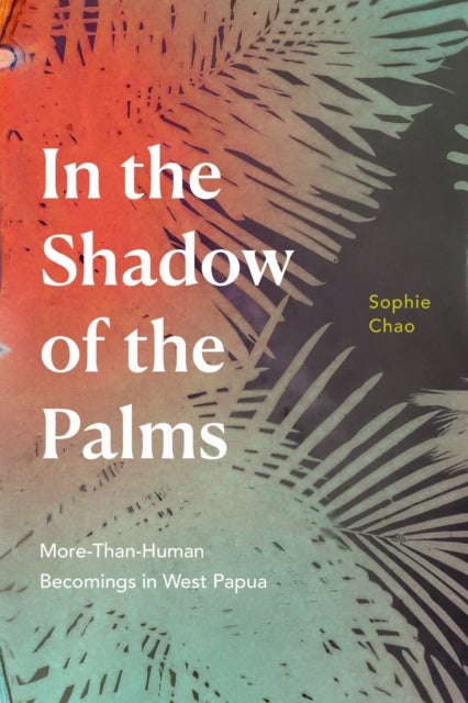 In the Shadow of the Palms - More-Than-Human Becomings in West Papua