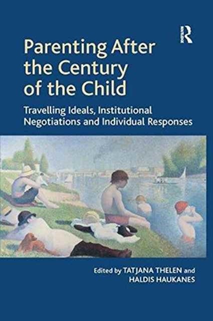 Parenting After the Century of the Child - Travelling Ideals, Institutional Negotiations and Individual Responses