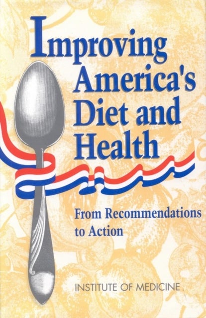 Improving America''s Diet and Health - From Recommendations to Action