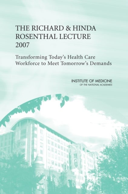 The Richard and Hinda Rosenthal Lecture 2007 - Transforming Today's Health Care Workforce to Meet Tomorrow's Demands