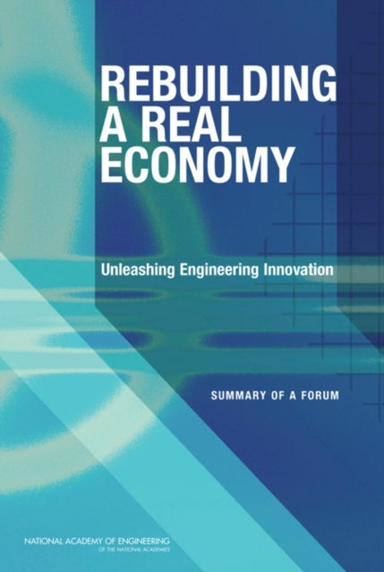 Rebuilding a Real Economy - Unleashing Engineering Innovation: Summary of a Forum