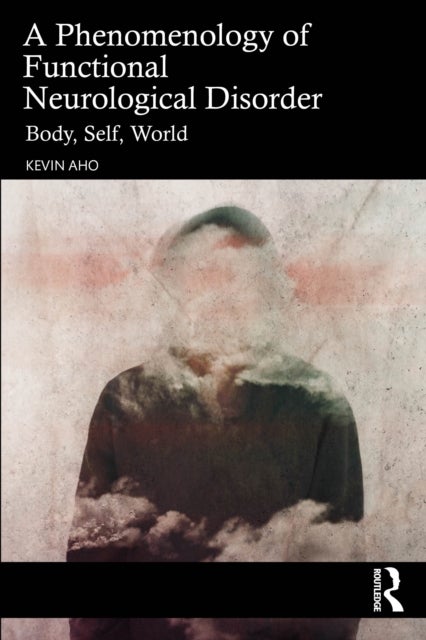 A Phenomenology of Functional Neurological Disorder - Body, Self, World