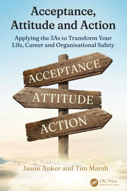 Acceptance, Attitude and Action - Applying the 3As to Transform Your Life, Career and Organisational Safety