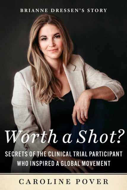 Worth a Shot? - Secrets of the Clinical Trial Participant Who Inspired a Global Movement—Brianne Dressen's Story