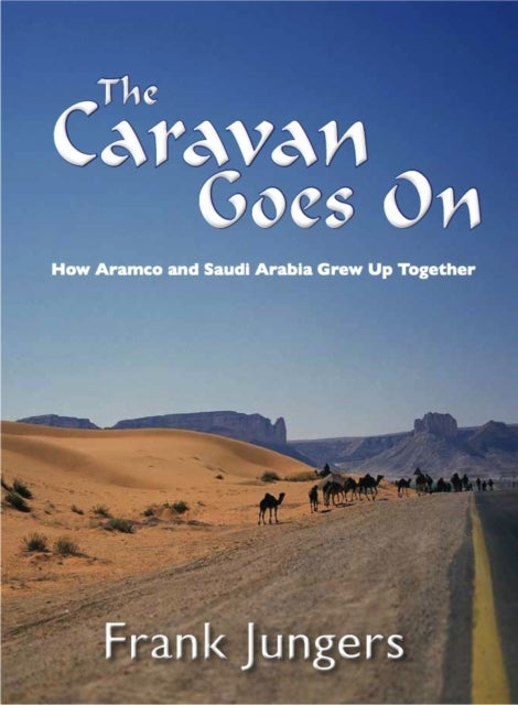 The Caravan Goes On - How Aramco and Saudi Arabia Grew Up Together