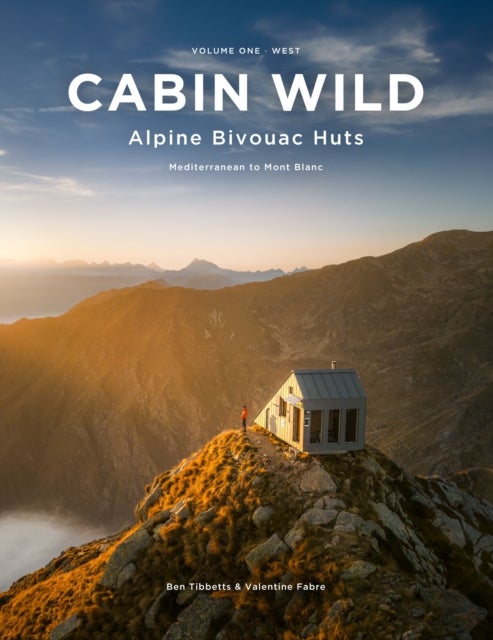 Cabin Wild - Alpine Bivouac Huts - Volume 1: West - Mediterranean to Mont Blanc